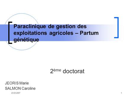 23-03-20071 Paraclinique de gestion des exploitations agricoles – Partum génétique 2 ème doctorat JEORIS Marie SALMON Caroline.