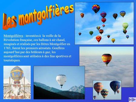 Les montgolfières Montgolfières : inventées à la veille de la Révolution française, ces ballons à air chaud, imaginés et réalisés par les frères Montgolfier.