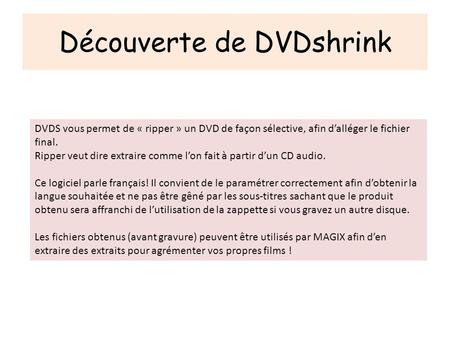 Découverte de DVDshrink DVDS vous permet de « ripper » un DVD de façon sélective, afin dalléger le fichier final. Ripper veut dire extraire comme lon fait.