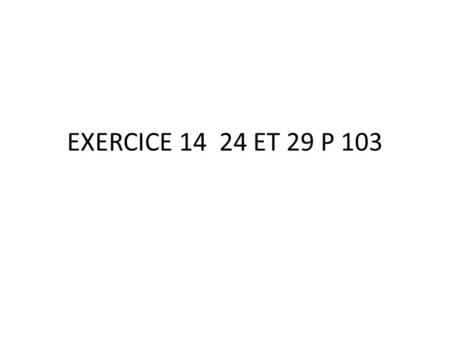 EXERCICE 14 24 ET 29 P 103.