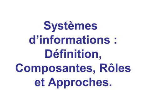 Systèmes d’informations : Définition, Composantes, Rôles et Approches.