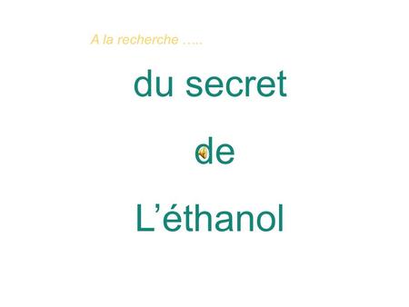 Du secret de Léthanol A la recherche …... Il vous faut la formule brute ….. Il vous faut la formule brute ….. Pour découvrir le secret de la molécule.
