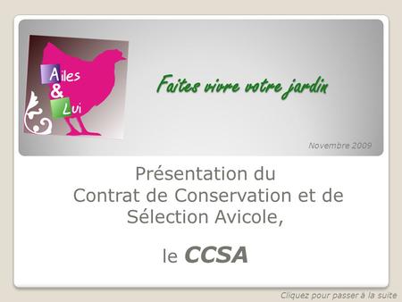 Faites vivre votre jardin Présentation du Contrat de Conservation et de Sélection Avicole, le CCSA Novembre 2009 Cliquez pour passer à la suite.