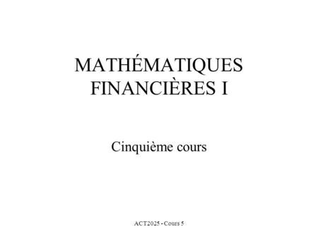 ACT2025 - Cours 5 MATHÉMATIQUES FINANCIÈRES I Cinquième cours.
