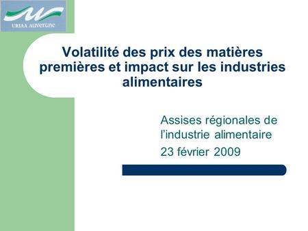 Volatilité des prix des matières premières et impact sur les industries alimentaires Assises régionales de lindustrie alimentaire 23 février 2009.