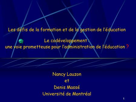 1 Les défis de la formation et de la gestion de léducation Le codéveloppement : une voie prometteuse pour ladministration de léducation ? Nancy Lauzon.