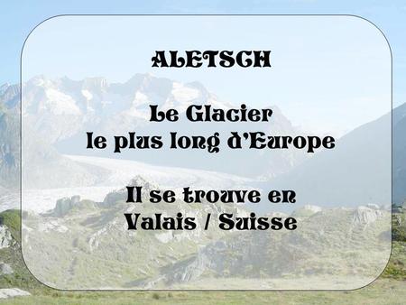 ALETSCH Le Glacier le plus long dEurope Il se trouve en Valais / Suisse.