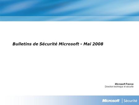 Bulletins de Sécurité Microsoft - Mai 2008 Microsoft France Direction technique et sécurité.