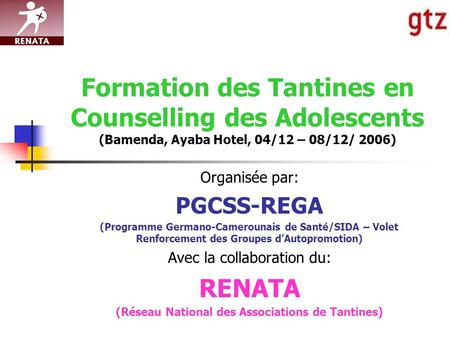 Formation des Tantines en Counselling des Adolescents (Bamenda, Ayaba Hotel, 04/12 – 08/12/ 2006) Organisée par: PGCSS-REGA (Programme Germano-Camerounais.