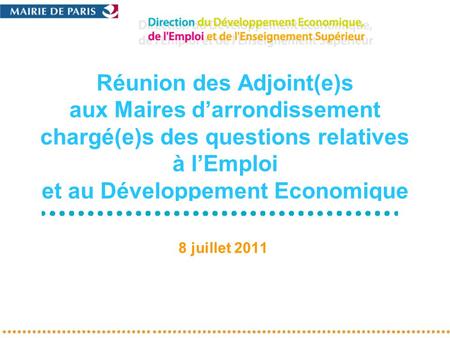 Réunion des Adjoint(e)s aux Maires darrondissement chargé(e)s des questions relatives à lEmploi et au Développement Economique 8 juillet 2011.