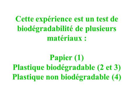 Cette expérience est un test de biodégradabilité de plusieurs matériaux : Papier (1) Plastique biodégradable (2 et 3) Plastique non biodégradable (4)