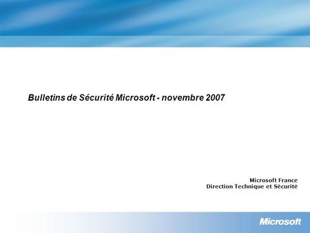 Bulletins de Sécurité Microsoft - novembre 2007 Microsoft France Direction Technique et Sécurité.