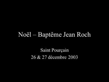 Noël – Baptême Jean Roch Saint Pourçain 26 & 27 décembre 2003.