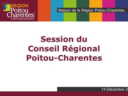 Session du Conseil Régional Poitou-Charentes Maison de la Région Poitou-Charentes 14 Décembre 2009.