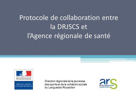 Protocole de collaboration entre la DRJSCS et lAgence régionale de santé Direction régionale de la jeunesse, des sports et de la cohésion sociale du Languedoc-Roussillon.