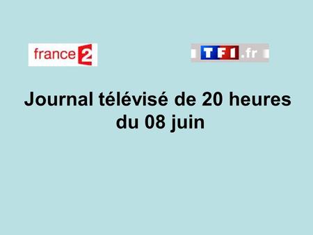 Journal télévisé de 20 heures du 08 juin. Use the buttons below the video to hear it played, to pause it and to stop it. It lasts roughly 60 seconds.