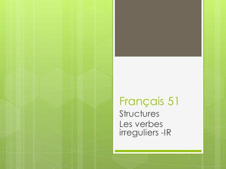 Français 51 Structures Les verbes irreguliers -IR.