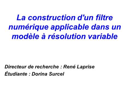 La construction d'un filtre numérique applicable dans un modèle à résolution variable Directeur de recherche : René Laprise Étudiante : Dorina Surcel.