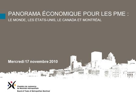 PANORAMA ÉCONOMIQUE POUR LES PME : LE MONDE, LES ÉTATS-UNIS, LE CANADA ET MONTRÉAL Mercredi 17 novembre 2010.