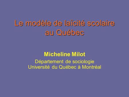 Le modèle de laïcité scolaire au Québec Micheline Milot Département de sociologie Université du Québec à Montréal.