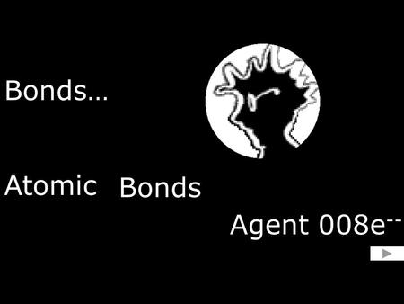 Bonds… Atomic Bonds Agent 008e -- Les circonstances entourant le décès dArsenic sont pour le moins nébuleuses. Ce dernier fut trouvé sans vie, victime.