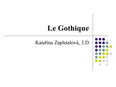 Le Gothique Kateřina Zapletalová, 3.D. Le Gothique En France à 12. siècle le neuf style d´art part. Il s´appele le gothique. Il remplace le style d´art.