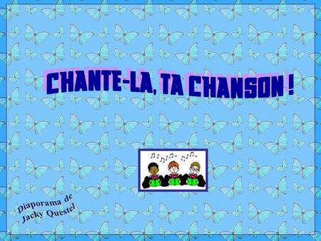 CHANTE-LA, TA CHANSON ! Diaporama de Jacky Questel.