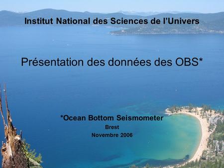 Institut National des Sciences de lUnivers Présentation des données des OBS* *Ocean Bottom Seismometer Brest Novembre 2006.