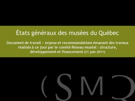 États généraux des musées du Québec Document de travail − enjeux et recommandations émanant des travaux réalisés à ce jour par le comité Réseau muséal.