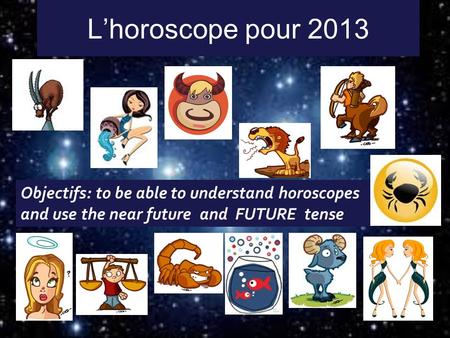 Lhoroscope pour 2013 Objectifs: to be able to understand horoscopes and use the near future and FUTURE tense.