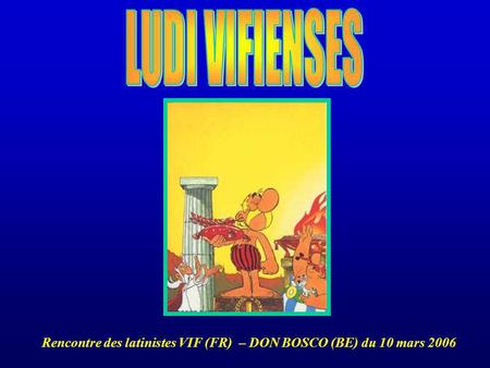 LUDI VIFIENSES Rencontre des latinistes VIF (FR) – DON BOSCO (BE) du 10 mars 2006.