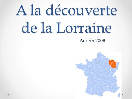 A la découverte de la Lorraine Année 2008. Plan Un peu de méthode Situation géographique Démographie en Lorraine La population en Lorraine La fabrication.