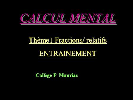 CALCUL MENTAL Thème1 Fractions/ relatifs ENTRAINEMENT Collège F Mauriac.