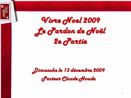 Vivre Noel 2009 Le Pardon de Noël 2e Partie Dimanche le 13 décembre 2009 Pasteur Claude Houde 1.