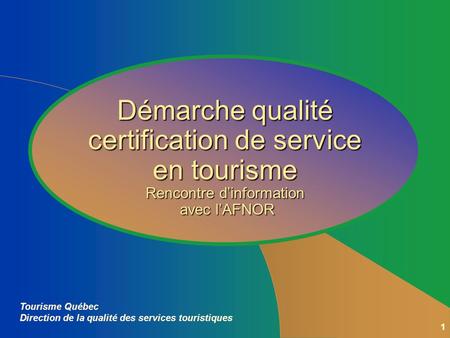 1 Tourisme Québec Direction de la qualité des services touristiques Démarche qualité certification de service en tourisme Rencontre dinformation avec.