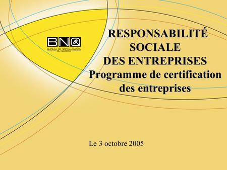 RESPONSABILITÉ SOCIALE DES ENTREPRISES Programme de certification des entreprises RESPONSABILITÉ SOCIALE DES ENTREPRISES Programme de certification des.