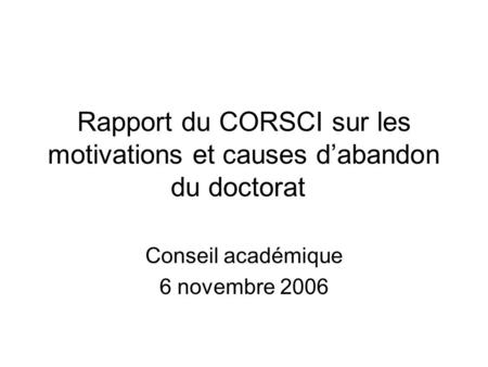 Rapport du CORSCI sur les motivations et causes dabandon du doctorat Conseil académique 6 novembre 2006.