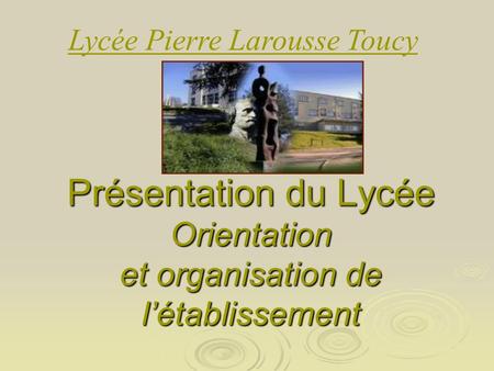Présentation du Lycée Orientation et organisation de létablissement Lycée Pierre Larousse Toucy.