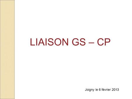 LIAISON GS – CP Joigny le 6 février 2013 1.