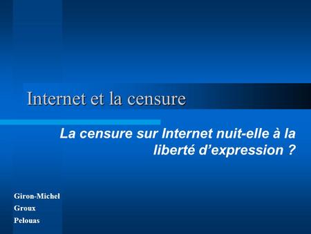 Internet et la censure La censure sur Internet nuit-elle à la liberté dexpression ? Giron-Michel Groux Pelouas.