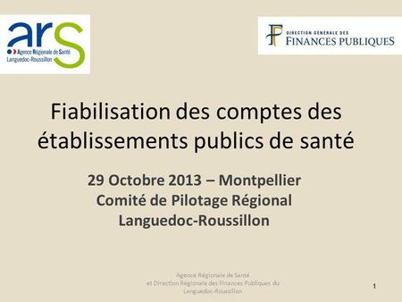 11 29 Octobre 2013 – Montpellier Comité de Pilotage Régional Languedoc-Roussillon Fiabilisation des comptes des établissements publics de santé Agence.