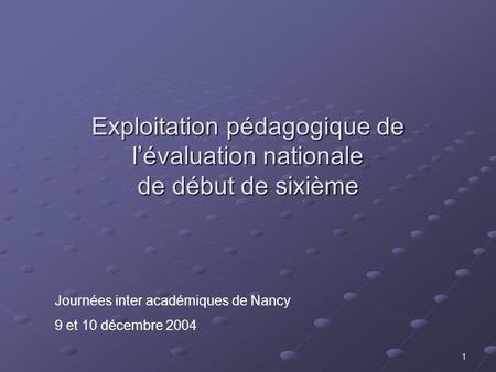1 Exploitation pédagogique de lévaluation nationale de début de sixième Journées inter académiques de Nancy 9 et 10 décembre 2004.