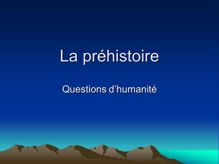 La préhistoire Questions d’humanité.
