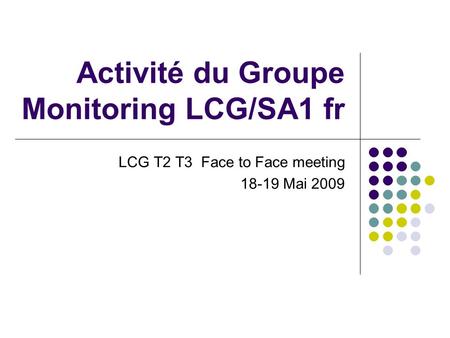 Activité du Groupe Monitoring LCG/SA1 fr LCG T2 T3 Face to Face meeting 18-19 Mai 2009.