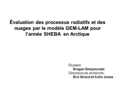 Directeurs de recherche: Eric Girard et Colin Jones Étudiant: Dragan Simjanovski Évaluation des processus radiatifs et des nuages par le modèle GEM-LAM.