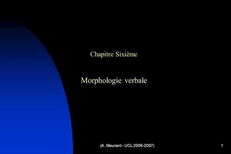 Chapitre Sixième Morphologie verbale (A. Meurant - UCL 2006-2007)