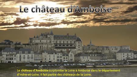 Le château d’Amboise Le château d'Amboise surplombe la Loire à Amboise dans le département d'Indre-et-Loire. Il fait partie des châteaux de la Loire.