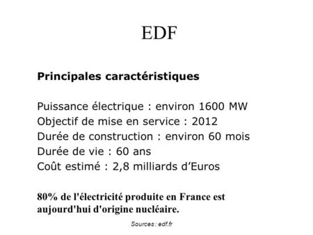 Sources : edf.fr EDF Principales caractéristiques Puissance électrique : environ 1600 MW Objectif de mise en service : 2012 Durée de construction : environ.