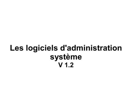 Les logiciels d'administration système V 1.2