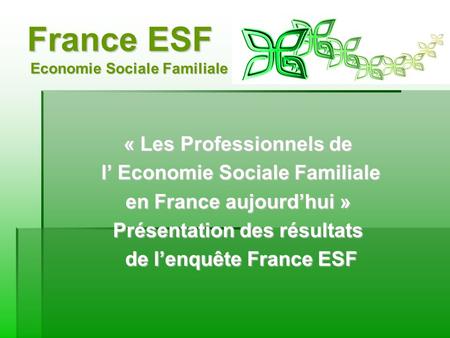 France ESF Economie Sociale Familiale « Les Professionnels de l Economie Sociale Familiale l Economie Sociale Familiale en France aujourdhui » Présentation.
